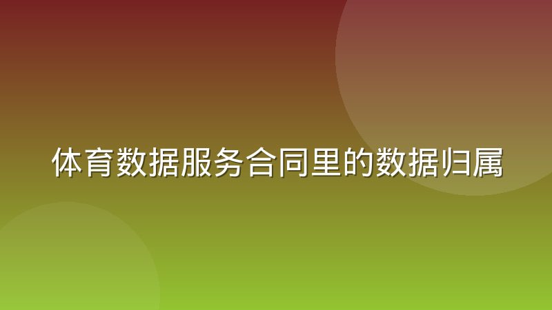 体育数据服务合同里的数据归属条款到底在约定什么