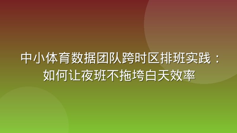 中小体育数据团队跨时区排班实践:如何让夜班不拖垮白天效率